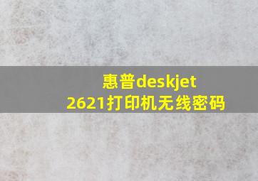 惠普deskjet 2621打印机无线密码